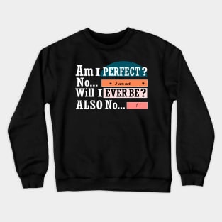 Am I perfect no I am not will I ever be also no funny Crewneck Sweatshirt